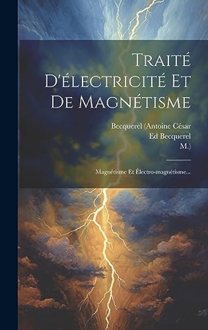 César, Becquerel (Antoine / M. et al. Traité D'électricité Et De Magnétisme - Magnétisme Et Électro-magnétisme.... Legare Street Press, 2023.