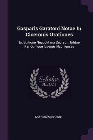 Garatoni, Gasparo. Gasparis Garatoni Notae In Ciceronis Orationes - Ex Editione Neapolitana Seorsum Editae Per Quinque Iuvenes Haunienses. PALALA PR, 2018.
