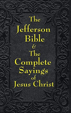 Jefferson, Thomas / Arthur Hinds. Jefferson Bible & The Complete Sayings of Jesus Christ - The Teachings of Jesus from the Gospels in Two Complementary Works. A & D Publishing, 2018.