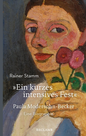 Stamm, Rainer. »Ein kurzes intensives Fest« - Paula Modersohn-Becker. Eine Biographie / Mit 32 Farb- und Schwarzweißabbildungen. Reclam Philipp Jun., 2018.