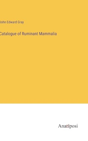 Gray, John Edward. Catalogue of Ruminant Mammalia. Anatiposi Verlag, 2023.
