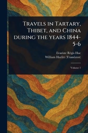 Huc, Evariste Régis / William Hazlitt. Travels in Tartary, Thibet, and China During the Years 1844-5-6. Creative Media Partners, LLC, 2025.