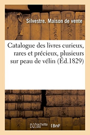 Silvestre. Catalogue des livres curieux, rares et précieux, plusieurs sur peau de vélin, et sur papier de chine - , uniques avec dessins originaux, tous de la plus belle condition.... Hachette Livre, 2022.