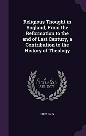 Hunt, John. Religious Thought in England, From the Reformation to the end of Last Century, a Contribution to the History of Theology. Touchladybirdlucky Studios, 2016.