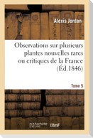 Observations Sur Plusieurs Plantes Nouvelles Rares Ou Critiques de la France. Tome 5