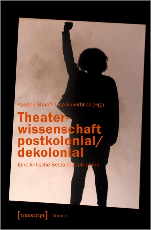 Sharifi, Azadeh / Lisa Skwirblies (Hrsg.). Theaterwissenschaft postkolonial/dekolonial - Eine kritische Bestandsaufnahme. Transcript Verlag, 2022.