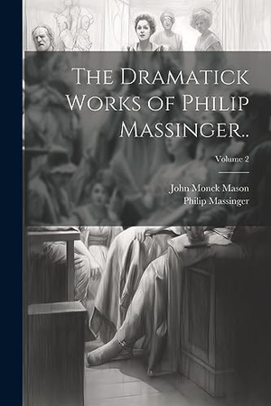Massinger, Philip / John Monck Mason. The Dramatick Works of Philip Massinger..; Volume 2. Creative Media Partners, LLC, 2023.