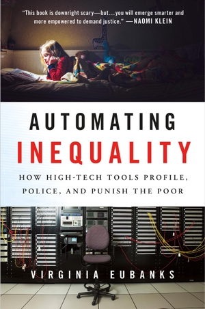 Eubanks, Virginia. Automating Inequality - How High-Tech Tools Profile, Police, and Punish the Poor. Oxford University Press, USA, 2018.