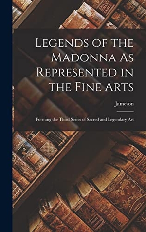 Jameson. Legends of the Madonna As Represented in the Fine Arts - Forming the Third Series of Sacred and Legendary Art. Tradd Street Press, 2022.