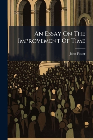 Foster, John. An Essay On The Improvement Of Time. Creative Media Partners, LLC, 2025.