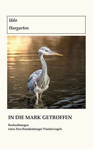 Hargarten, Udo. In die Mark getroffen - Beobachtungen eines Neu-Brandenburger Wandervogels. Books on Demand, 2022.