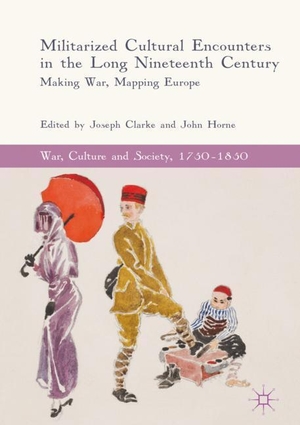 Horne, John / Joseph Clarke (Hrsg.). Militarized Cultural Encounters in the Long Nineteenth Century - Making War, Mapping Europe. Springer International Publishing, 2018.