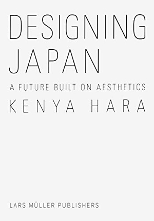 Hara, Kenya. Designing Japan - A Future Built on Aesthetics. Lars Müller Publishers, 2019.