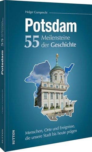 Gumprecht, Holger. Potsdam. 55 Meilensteine der Geschichte - Menschen, Orte und Ereignisse, die unsere Stadt bis heute prägen. Sutton Verlag GmbH, 2026.