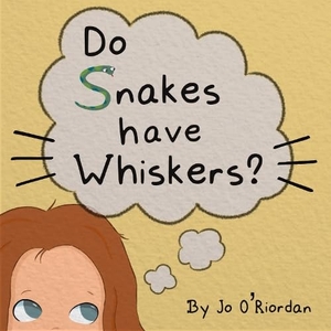 O'Riordan, Jo. Do Snakes Have Whiskers?. Cranthorpe Millner Publishers, 2025.