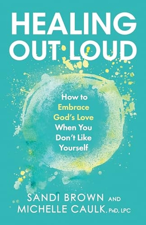 Brown, Sandi / Caulk. Healing Out Loud - How to Embrace God's Love When You Don't Like Yourself. Dexterity, 2022.