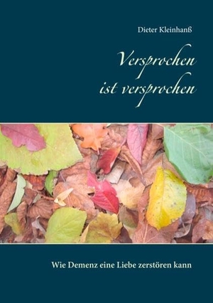 Kleinhanß, Dieter. Versprochen ist versprochen - Wie Demenz eine Liebe zerstören kann. Books on Demand, 2016.