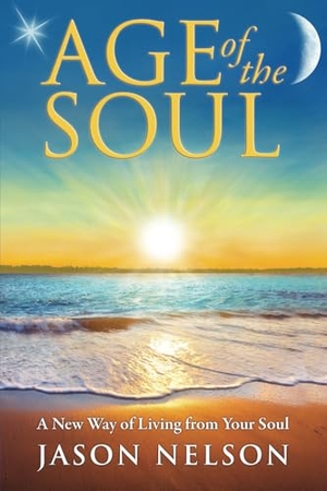 Nelson, Jason. Age of the Soul - A New Way of Living from Your Soul. New Three Inc, 2013.