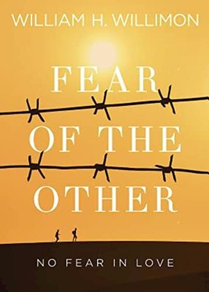 Willimon, William H. Fear of the Other - No Fear in Love. Abingdon Press, 2016.