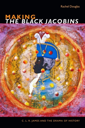 Douglas, Rachel. Making the Black Jacobins - C. L. R. James and the Drama of History. Duke University Press, 2019.
