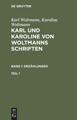Woltmann, Karoline / Karl Woltmann. Karl Woltmann; Karoline Woltmann: Karl und Karoline von Woltmanns Schriften. Band 1: Erzählungen. Teil 1. De Gruyter, 1806.