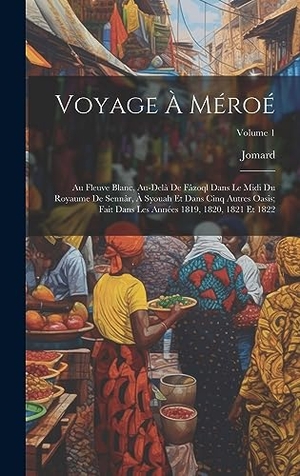 Jomard. Voyage À Méroé - Au Fleuve Blanc, Au-Delà De Fâzoql Dans Le Midi Du Royaume De Sennâr, À Syouah Et Dans Cinq Autres Oasis; Fait Dans Les Années 1819, 1820, 1821 Et 1822; Volume 1. Tradd Street Press, 2023.