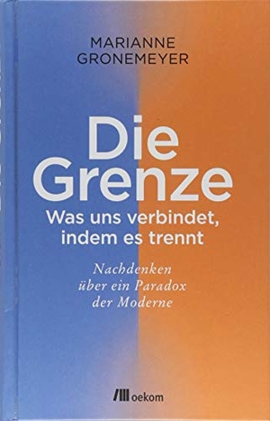 Gronemeyer, Marianne. Die Grenze - Was uns verbindet, indem es trennt. Nachdenken über ein Paradox der Moderne. Oekom Verlag GmbH, 2018.