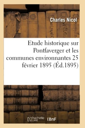 Nicol. Etude Historique Sur Pontfaverger Et Les Communes Environnantes, 25 Février 1895.. Hachette Livre - BNF, 2016.