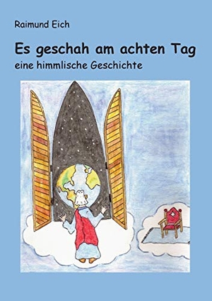 Eich, Raimund. Es geschah am achten Tag - eine himmlische Geschichte. Books on Demand, 2013.