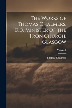 Chalmers, Thomas. The Works of Thomas Chalmers, D.D. Minister of the Tron Church, Glasgow; Volume 1. Creative Media Partners, LLC, 2000.