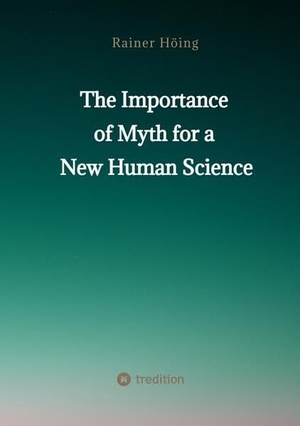 Höing, Rainer. The Importance  of Myth  for a New Human Science. tredition, 2023.