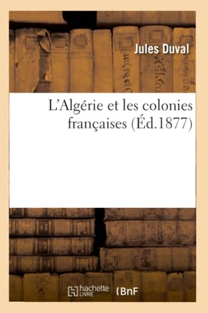 Duval, Jules. L'Algérie et les colonies françaises (Éd.1877). Hachette Livre, 2022.