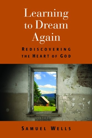 Wells, Samuel. Learning to Dream Again - Rediscovering the Heart of God. Wm. B. Eerdmans Publishing, 2013.