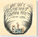 What There Is Before There Is Anything There