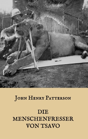 Patterson, J. H.. Die Menschenfresser von Tsavo - Die wahre Geschichte der menschenfressenden Löwen "Der Geist und die Dunkelheit". Books on Demand, 2019.