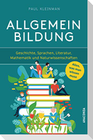 Allgemeinbildung. Alles was man wissen muss in Geschichte, Sprachen, Literatur, Mathematik und Naturwissenschaften