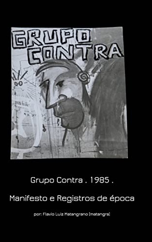 Matangrano, Flavio / Lua. Grupo Contra . 1985 Manifesto e Registros de época - Manifesto and Historical records. Blurb, 2022.