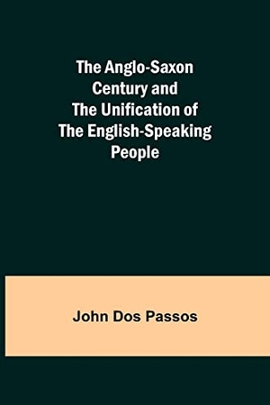 Dos Passos, John. The Anglo-Saxon Century and the Unification of the English-Speaking People. Alpha Editions, 2021.