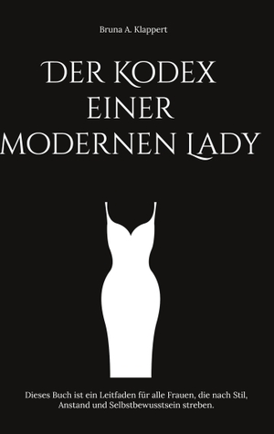 A. Klappert, Bruna. Der Kodex einer modernen Lady - Dieses Buch ist ein Leitfaden für alle Frauen, die nach Stil, Anstand und Selbstbewusstsein streben.. Books on Demand, 2023.