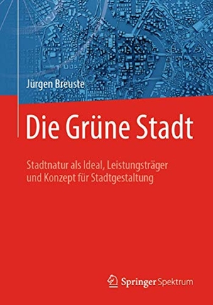 Jürgen Breuste. Die Grüne Stadt - Stadtnatur als Ideal, Leistungsträger und Konzept für Stadtgestaltung. Springer Berlin, 2019.