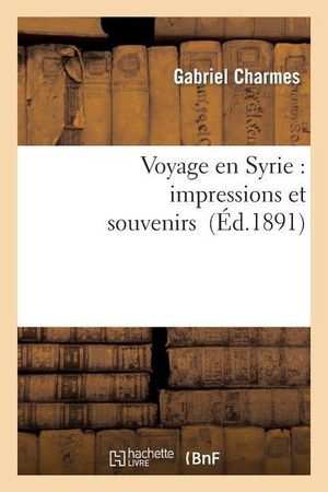 Charmes, Gabriel. Voyage En Syrie: Impressions Et Souvenirs. Hachette Livre, 2013.