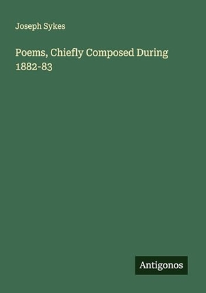 Sykes, Joseph. Poems, Chiefly Composed During 1882-83. Antigonos Verlag, 2025.