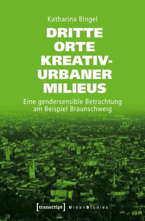 Katharina Bingel. Dritte Orte kreativ-urbaner Milieus - Eine gendersensible Betrachtung am Beispiel Braunschweig. transcript, 2019.