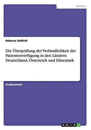 Südfeld, Rebecca. Die Überprüfung der Verbindlichkeit der Patientenverfügung in den Ländern Deutschland, Österreich und Dänemark. GRIN Verlag, 2016.