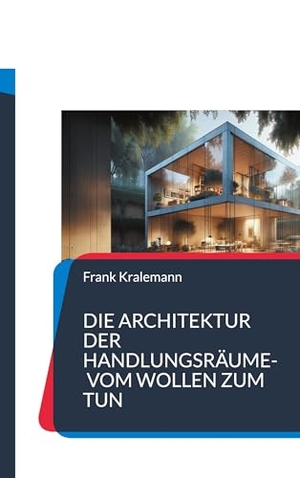 Kralemann, Frank. Die Architektur der Handlungsräume- Vom Wollen zum Tun. Books on Demand, 2024.