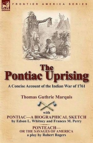 Marquis, Thomas Guthrie / Whitney, Edson L. et al. The Pontiac Uprising - A Concise Account of the Indian War of 1761 with Pontiac-A Biographical Sketch and Ponteach-Or the Savages of America. LEONAUR, 2010.