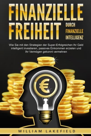 Lakefield, William. Finanzielle Freiheit durch finanzielle Intelligenz: Wie Sie mit den Strategien der Super-Erfolgreichen Ihr Geld intelligent investieren, passives Einkommen erzielen und Ihr Vermögen gekonnt vermehren. EoB, 2024.