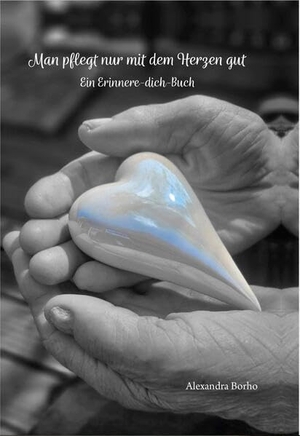 Borho, Alexandra. Man pflegt nur mit dem Herzen gut - Ein Erinnere-dich-Buch. Verlagshaus Schlosser, 2025.