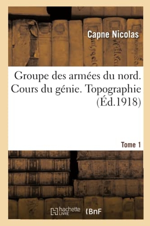 Nicolas. Groupe Des Armées Du Nord. Cours Du Génie. Topographie Tome 1. Hachette Livre - BNF, 2017.