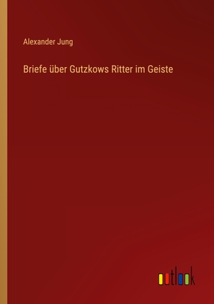 Jung, Alexander. Briefe über Gutzkows Ritter im Geiste. Outlook Verlag, 2023.